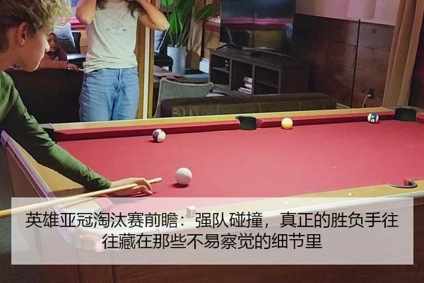 英雄亚冠淘汰赛前瞻：强队碰撞，真正的胜负手往往藏在那些不易察觉的细节里